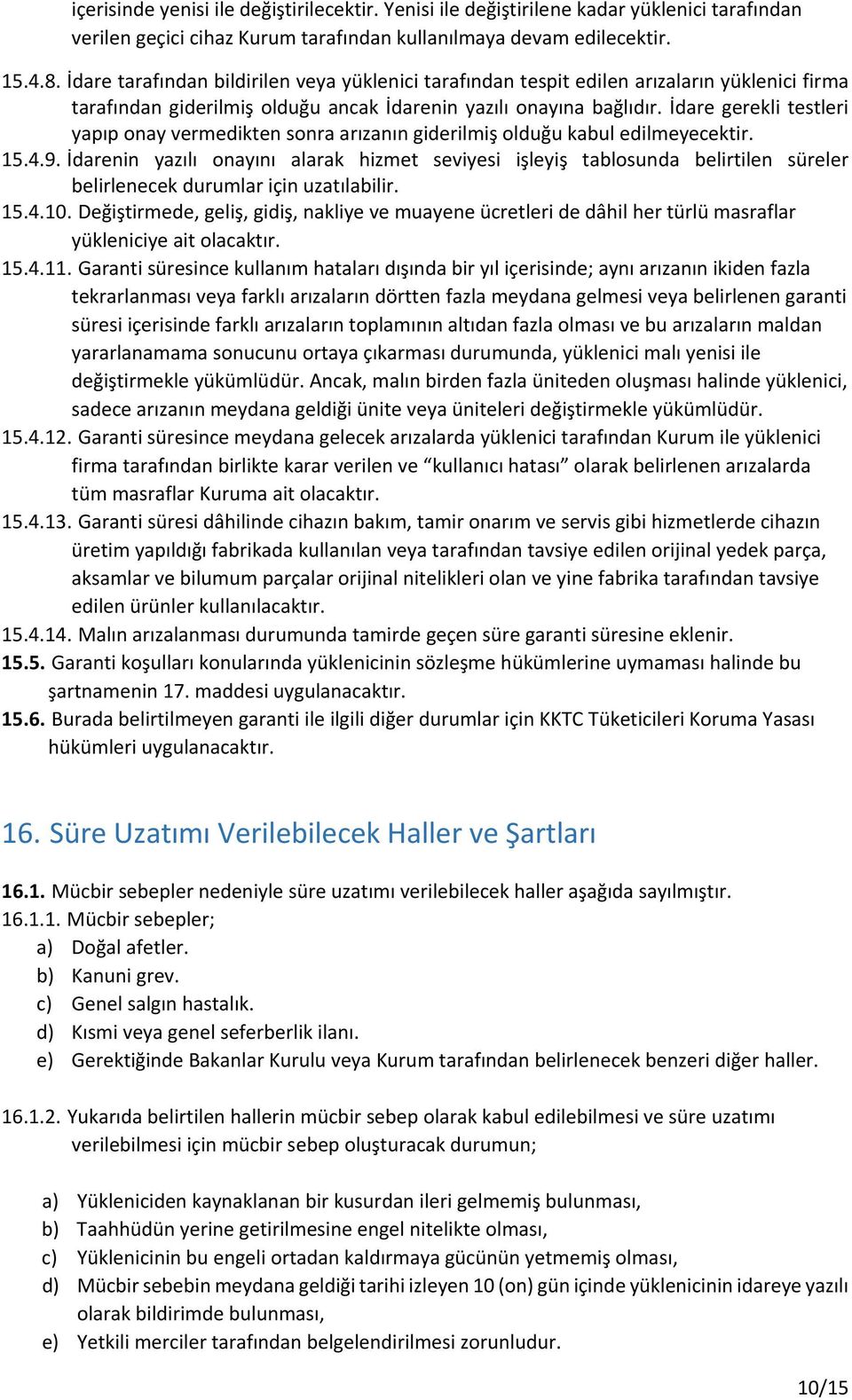 İdare gerekli testleri yapıp onay vermedikten sonra arızanın giderilmiş olduğu kabul edilmeyecektir. 15.4.9.