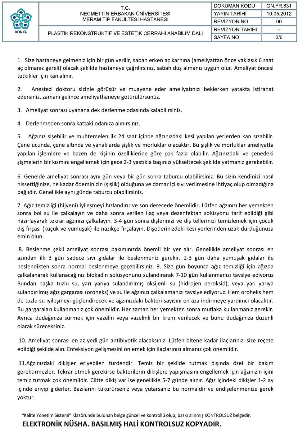 Ameliyat öncesi tetkikler için kan alınır. 2. Anestezi doktoru sizinle görüşür ve muayene eder ameliyatınızı beklerken yatakta istirahat edersiniz, zamanı gelince ameliyathaneye götürülürsünüz. 3.