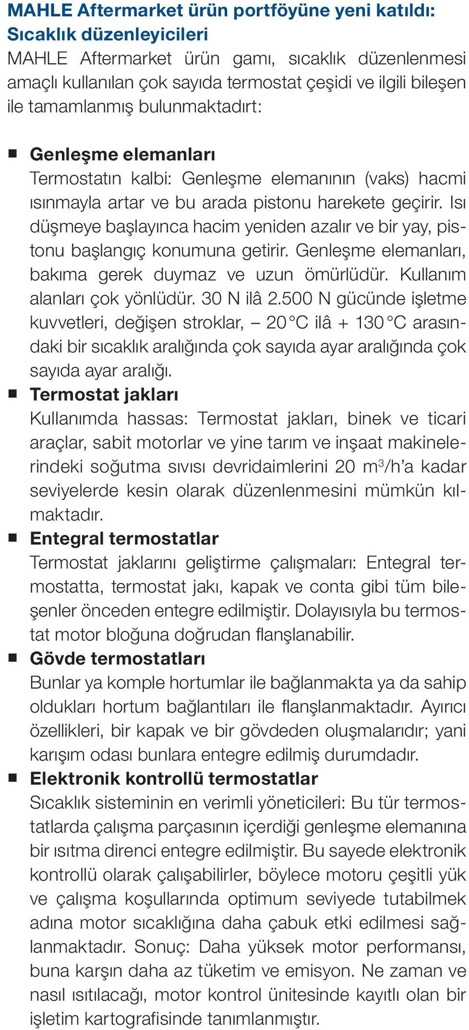 Isı düşmeye başlayınca hacim yeniden azalır ve bir yay, pistonu başlangıç konumuna getirir. Genleşme elemanları, bakıma gerek duymaz ve uzun ömürlüdür. Kullanım alanları çok yönlüdür. 30 N ilâ 2.