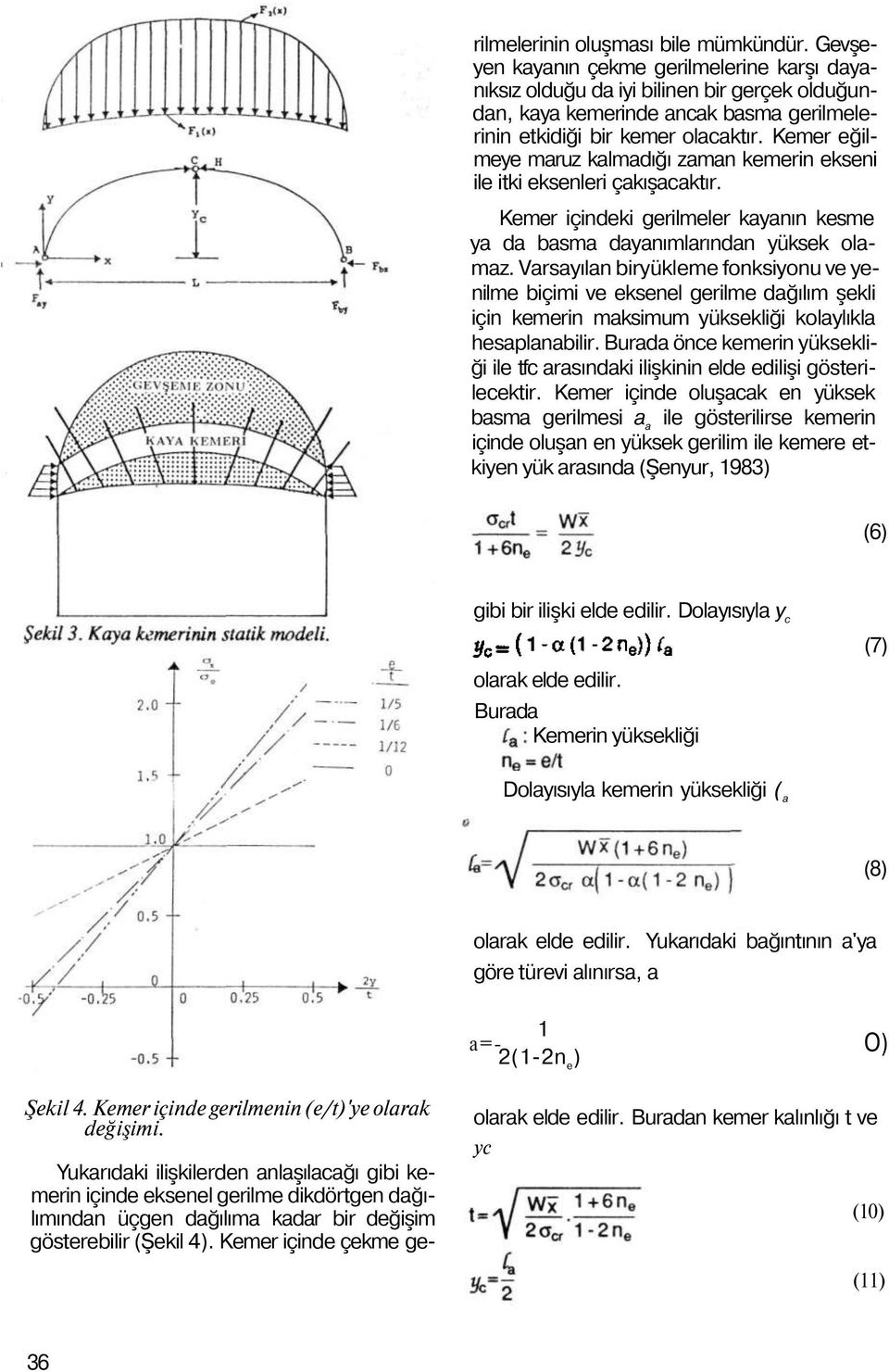 Kemer eğilmeye maruz kalmadığı zaman kemerin ekseni ile itki eksenleri çakışacaktır. Kemer içindeki gerilmeler kayanın kesme ya da basma dayanımlarından yüksek olamaz.