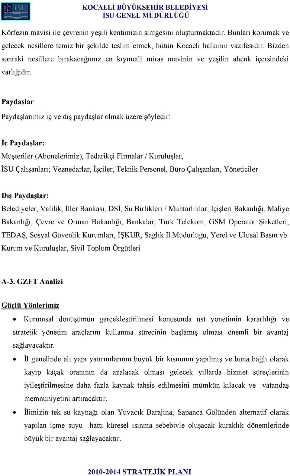 Paydaşlar Paydaşlarımız iç ve dış paydaşlar olmak üzere şöyledir: İç Paydaşlar: Müşteriler (Abonelerimiz), Tedarikçi Firmalar / Kuruluşlar, İSU Çalışanları; Veznedarlar, İşçiler, Teknik Personel,