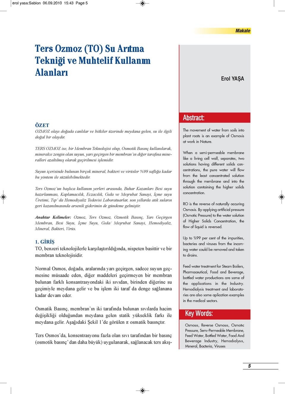 TERS OZMOZ ise, bir Membran Teknolojisi olup, Osmotik Basınç kullanılarak, mineralce zengin olan suyun, yarı geçirgen bir membran ın diğer tarafına mineralleri azaltılmış olarak geçirilmesi işlemidir.