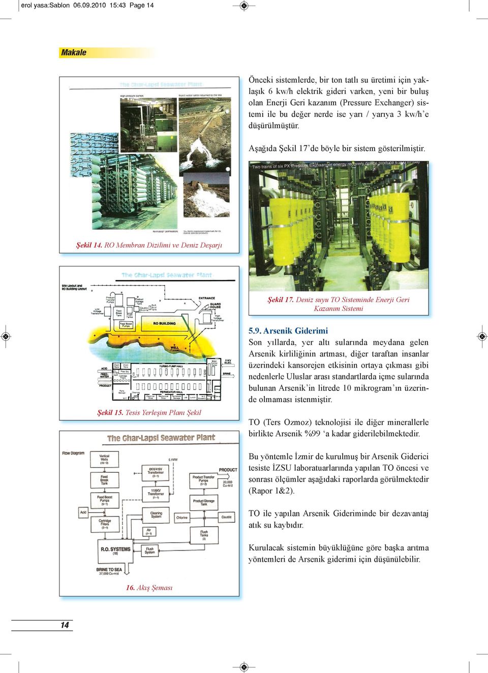 ise yarı / yarıya 3 kw/h e düşürülmüştür. Aşağıda Şekil 17 de böyle bir sistem gösterilmiştir. Şekil 14. RO Membran Dizilimi ve Deniz Deşarjı Şekil 17.