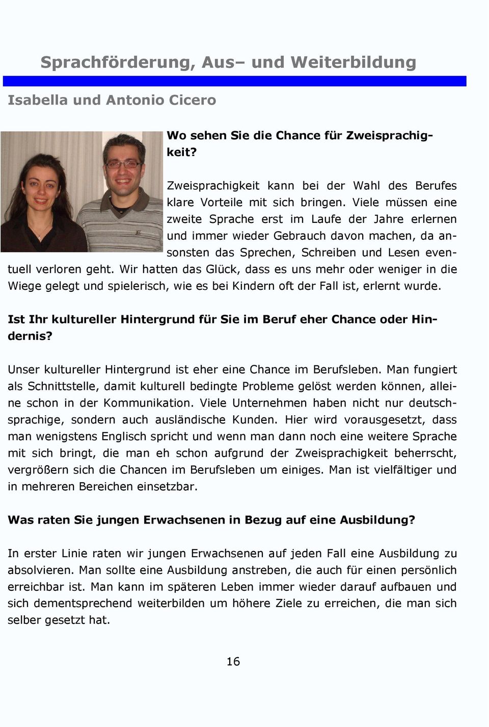 Wir hatten das Glück, dass es uns mehr oder weniger in die Wiege gelegt und spielerisch, wie es bei Kindern oft der Fall ist, erlernt wurde.