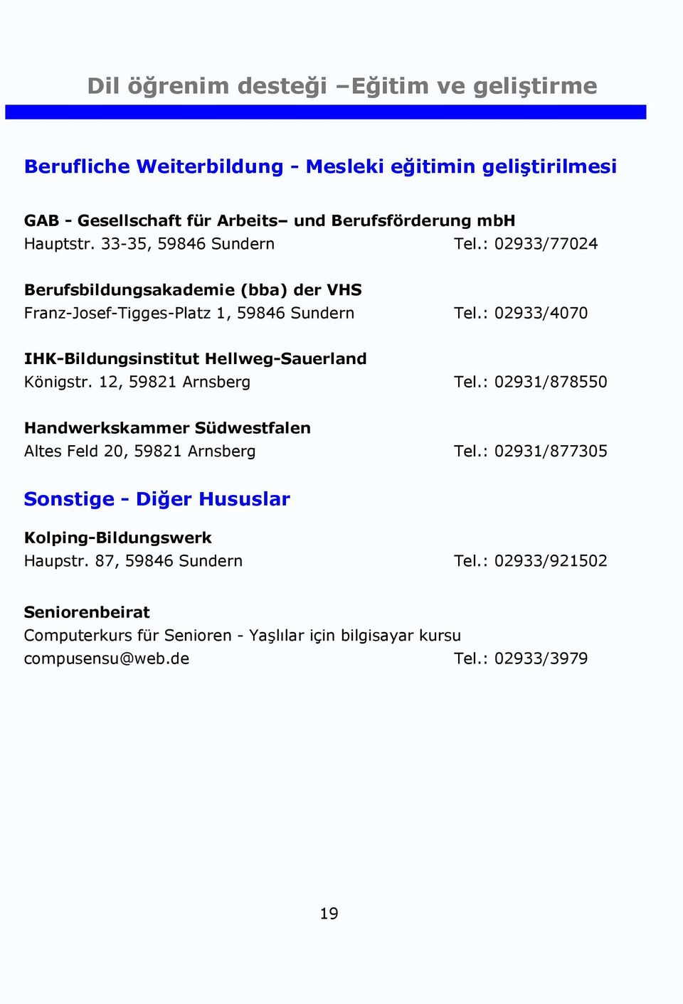 : 02933/4070 IHK-Bildungsinstitut Hellweg-Sauerland Königstr. 12, 59821 Arnsberg Tel.: 02931/878550 Handwerkskammer Südwestfalen Altes Feld 20, 59821 Arnsberg Tel.