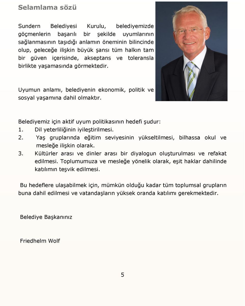 Belediyemiz için aktif uyum politikasının hedefi şudur: 1. Dil yeterliliğinin iyileştirilmesi. 2. Yaş gruplarında eğitim seviyesinin yükseltilmesi, bilhassa okul ve mesleğe ilişkin olarak. 3.