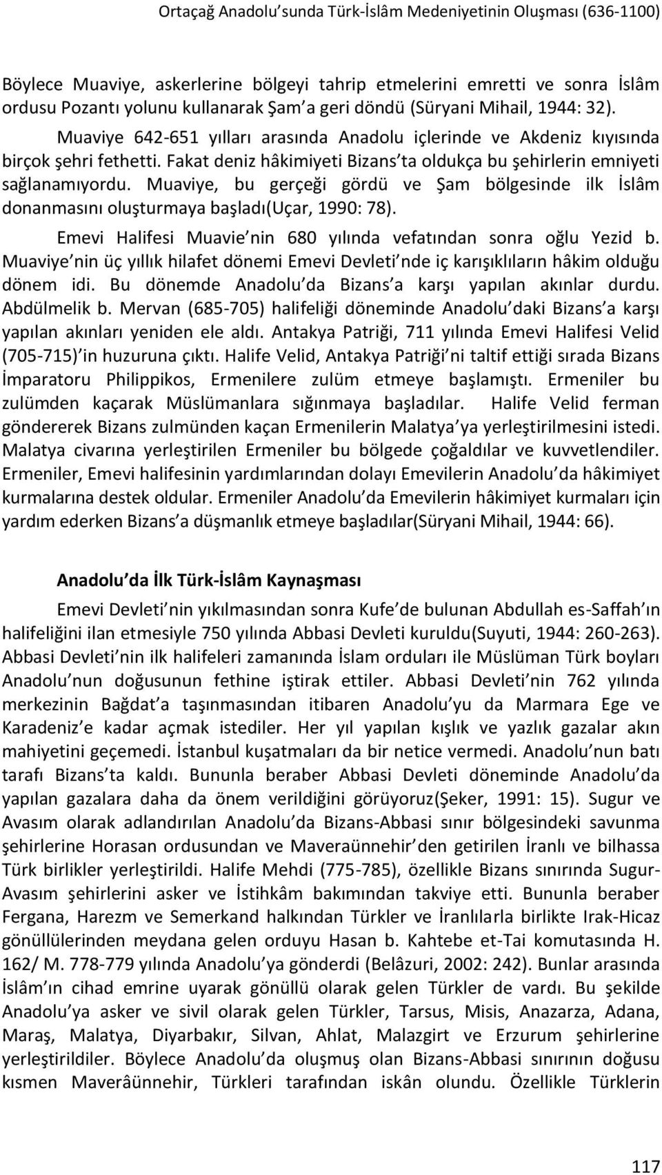 Fakat deniz hâkimiyeti Bizans ta oldukça bu şehirlerin emniyeti sağlanamıyordu. Muaviye, bu gerçeği gördü ve Şam bölgesinde ilk İslâm donanmasını oluşturmaya başladı(uçar, 1990: 78).