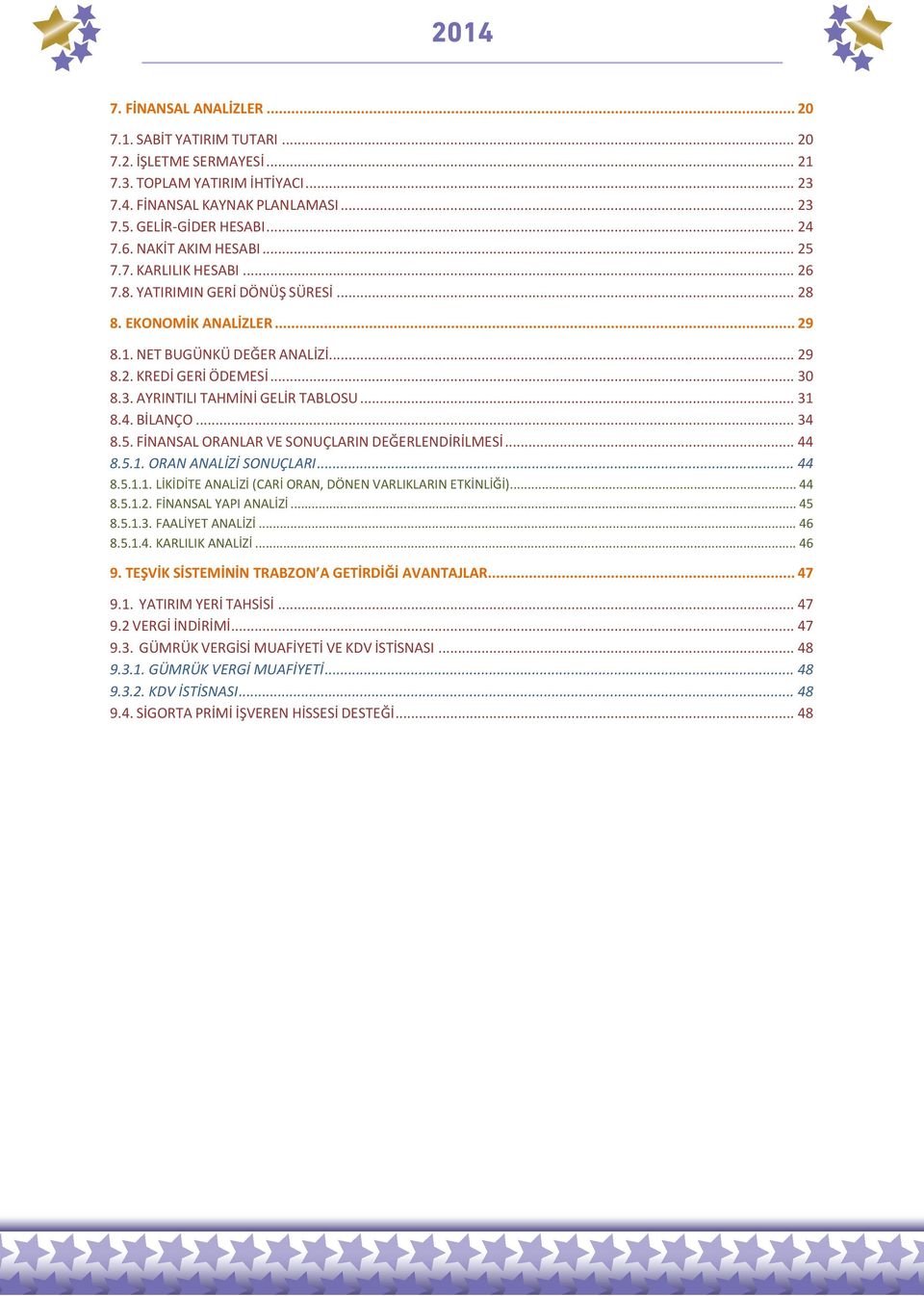 8.3. AYRINTILI TAHMİNİ GELİR TABLOSU... 31 8.4. BİLANÇO... 34 8.. FİNANSAL ORANLAR VE SONUÇLARIN DEĞERLENDİRİLMESİ... 44 8..1. ORAN ANALİZİ SONUÇLARI... 44 8..1.1. LİKİDİTE ANALİZİ (CARİ ORAN, DÖNEN VARLIKLARIN ETKİNLİĞİ).