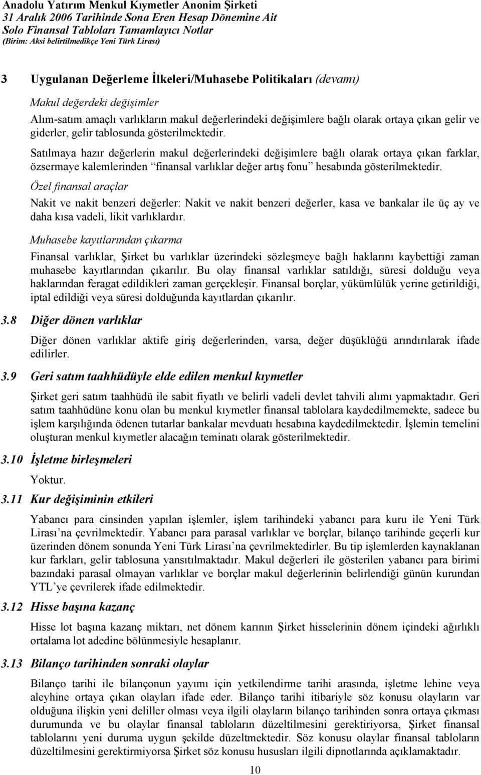 Satılmaya hazır değerlerin makul değerlerindeki değişimlere bağlı olarak ortaya çıkan farklar, özsermaye kalemlerinden finansal varlıklar değer artış fonu hesabında gösterilmektedir.