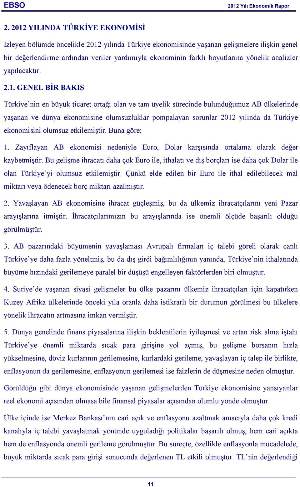 GENEL BİR BAKIŞ Türkiye nin en büyük ticaret ortağı olan ve tam üyelik sürecinde bulunduğumuz AB ülkelerinde yaşanan ve dünya ekonomisine olumsuzluklar pompalayan sorunlar 2012 yılında da Türkiye