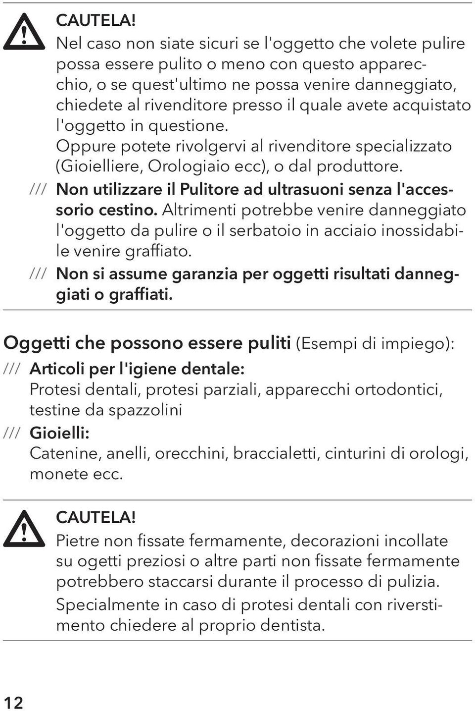 avete acquistato l'oggetto in questione. Oppure potete rivolgervi al rivenditore specializzato (Gioielliere, Orologiaio ecc), o dal produttore.