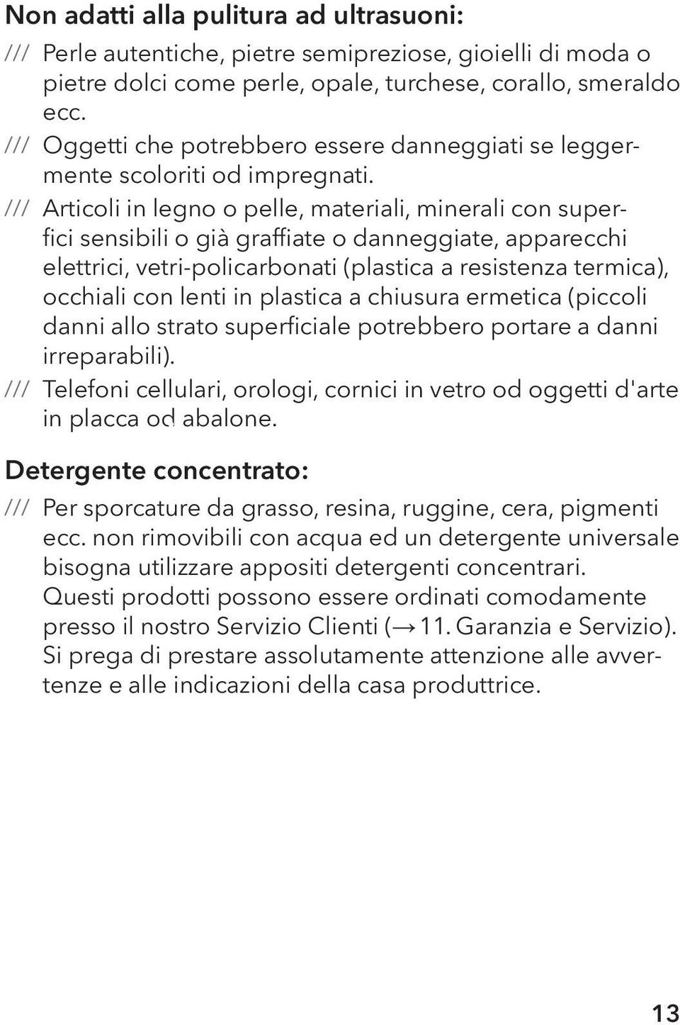 Articoli in legno o pelle, materiali, minerali con superfici sensibili o già graffiate o danneggiate, apparecchi elettrici, vetri-policarbonati (plastica a resistenza termica), occhiali con lenti in