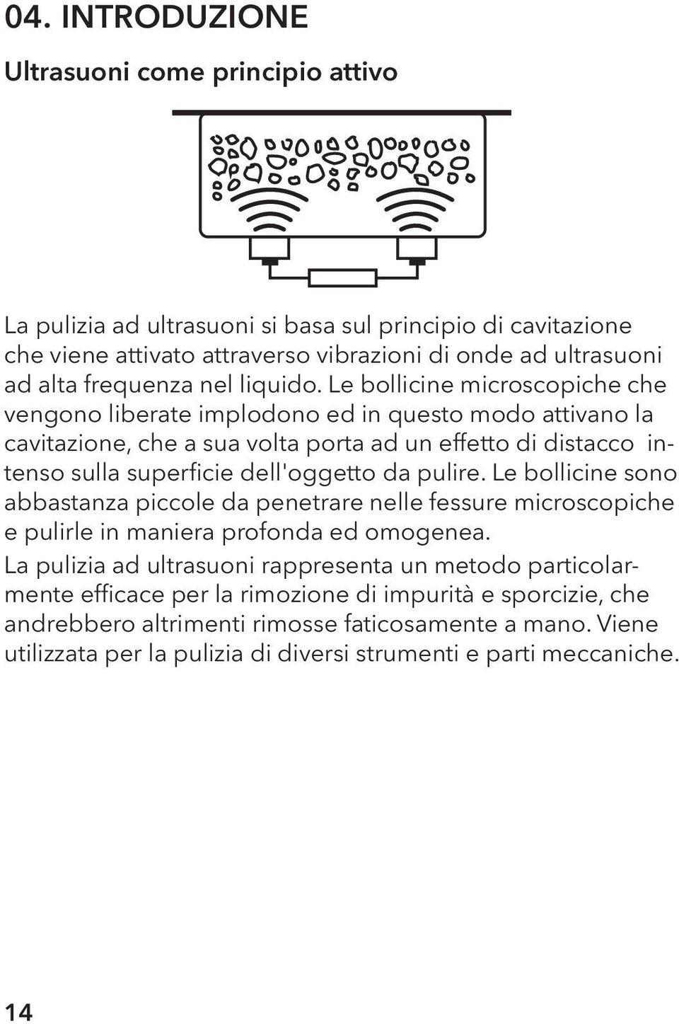 Le bollicine microscopiche che vengono liberate implodono ed in questo modo attivano la cavitazione, che a sua volta porta ad un effetto di distacco intenso sulla superficie dell'oggetto da