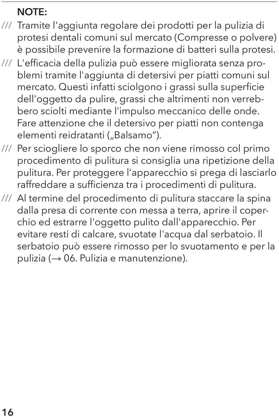 Questi infatti sciolgono i grassi sulla superficie dell'oggetto da pulire, grassi che altrimenti non verrebbero sciolti mediante l'impulso meccanico delle onde.