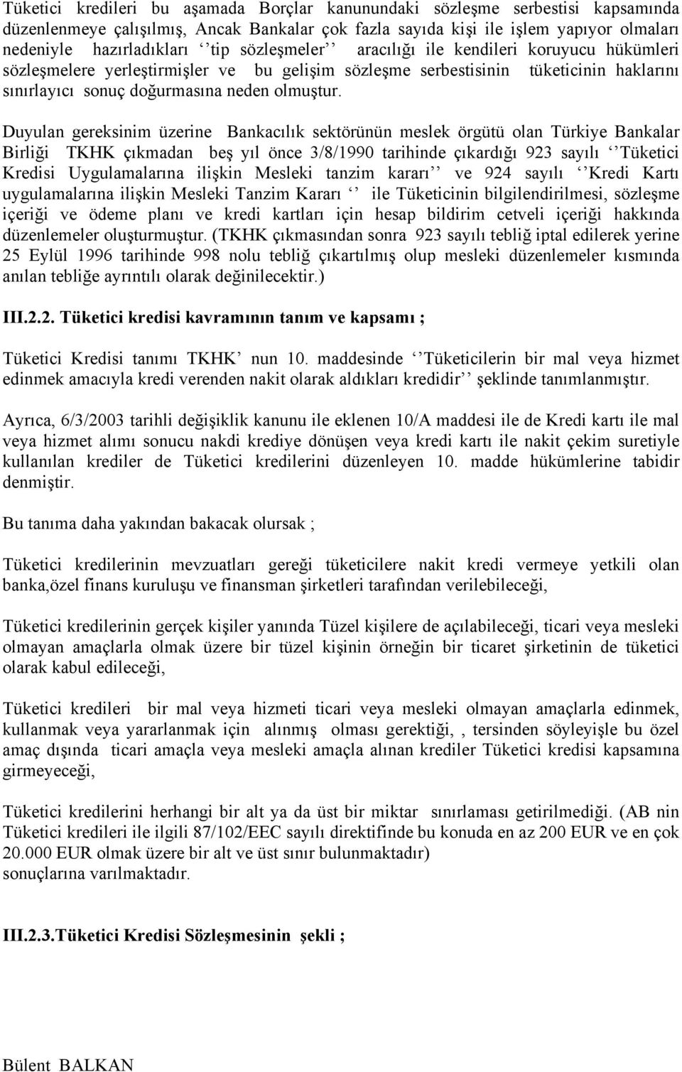 Duyulan gereksinim üzerine Bankacılık sektörünün meslek örgütü olan Türkiye Bankalar Birliği TKHK çıkmadan beş yıl önce 3/8/1990 tarihinde çıkardığı 923 sayılı Tüketici Kredisi Uygulamalarına ilişkin