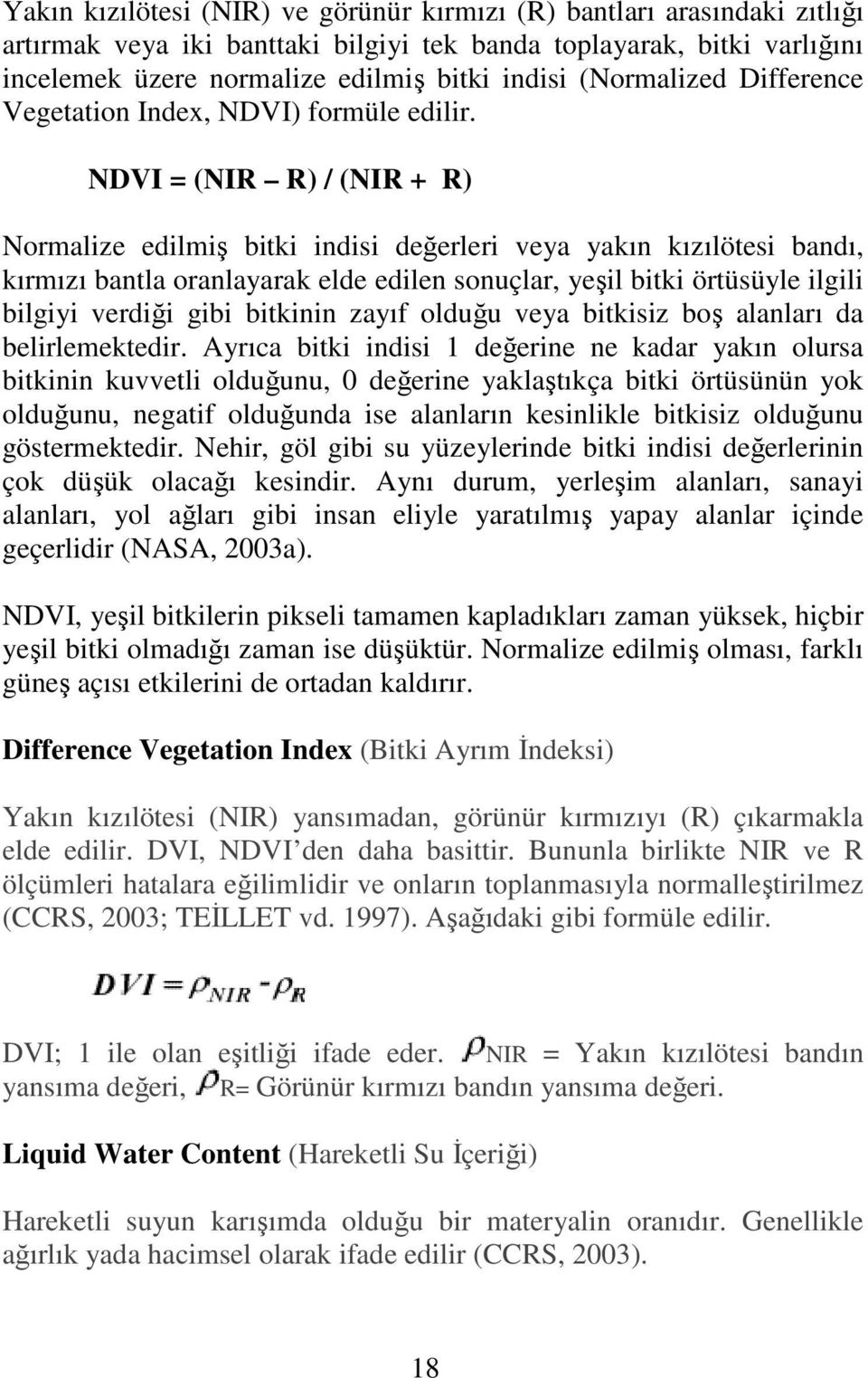 NDVI = (NIR R) / (NIR + R) Normalize edilmiş bitki indisi değerleri veya yakın kızılötesi bandı, kırmızı bantla oranlayarak elde edilen sonuçlar, yeşil bitki örtüsüyle ilgili bilgiyi verdiği gibi