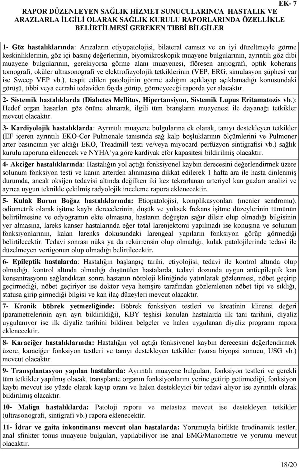 görme alanı muayenesi, flöresen anjiografi, optik koherans tomografi, oküler ultrasonografi ve elektrofizyolojik tetkiklerinin (VEP, ERG, simulasyon Ģüphesi var ise Sweep VEP vb.