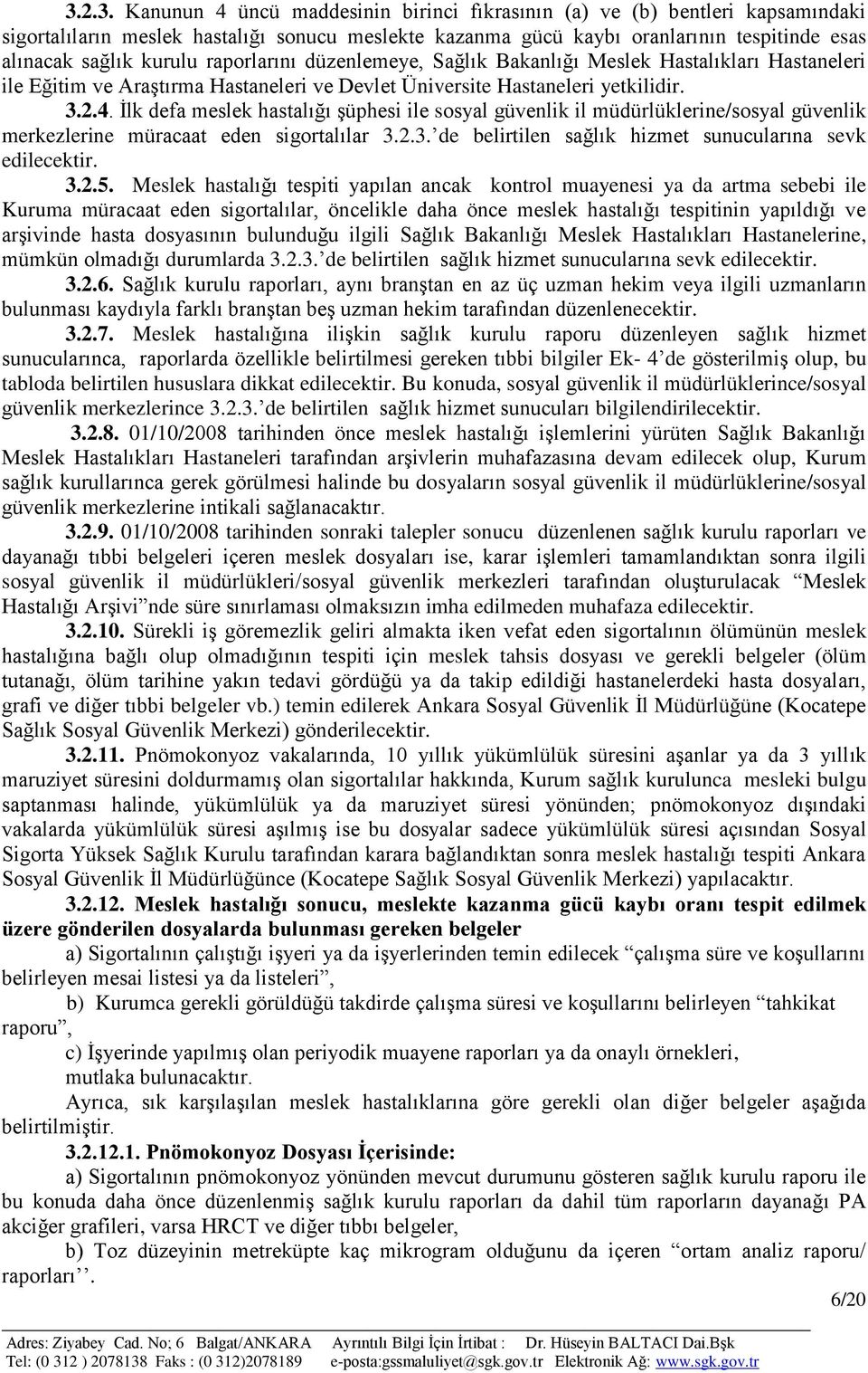 Ġlk defa meslek hastalığı Ģüphesi ile sosyal güvenlik il müdürlüklerine/sosyal güvenlik merkezlerine müracaat eden sigortalılar 3.2.3. de belirtilen sağlık hizmet sunucularına sevk edilecektir. 3.2.5.