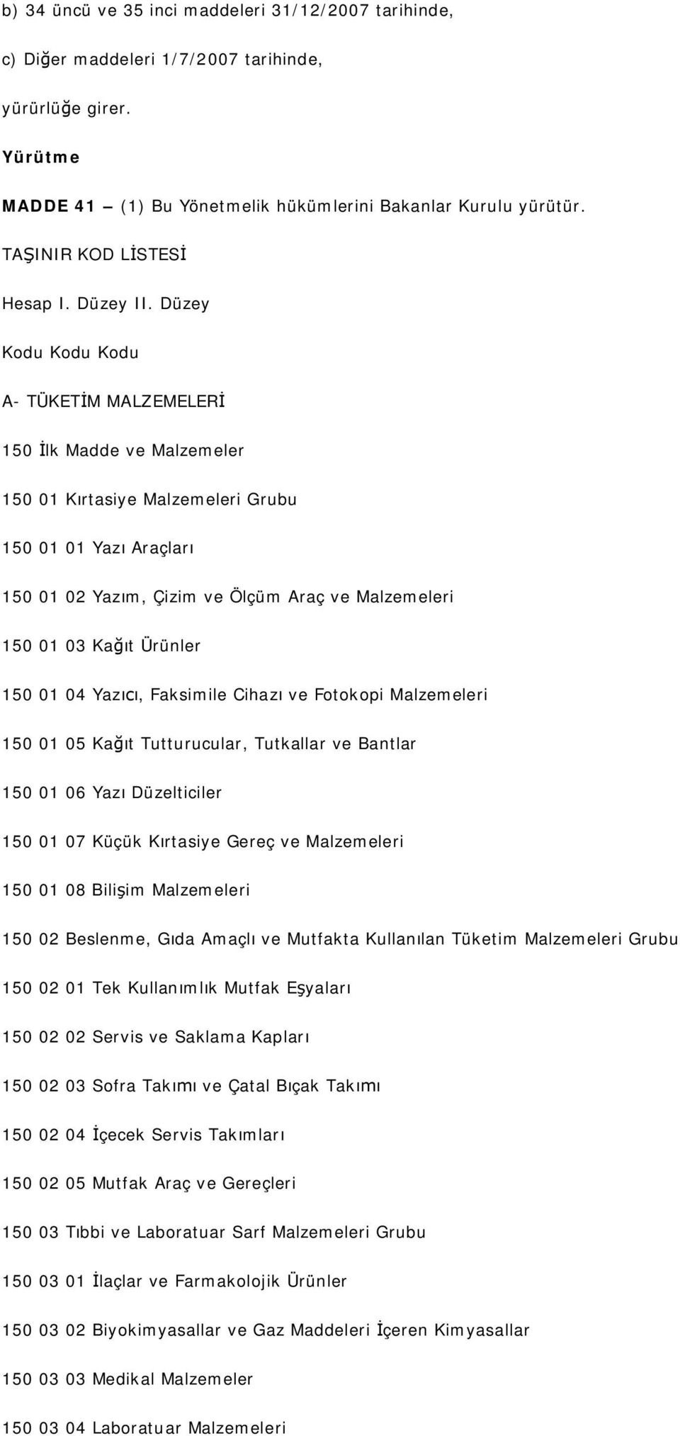 Düzey Kodu Kodu Kodu A- TÜKET M MALZEMELER 150 lk Madde ve Malzemeler 150 01 K rtasiye Malzemeleri Grubu 150 01 01 Yaz Araçlar 150 01 02 Yaz m, Çizim ve Ölçüm Araç ve Malzemeleri 150 01 03 Ka t