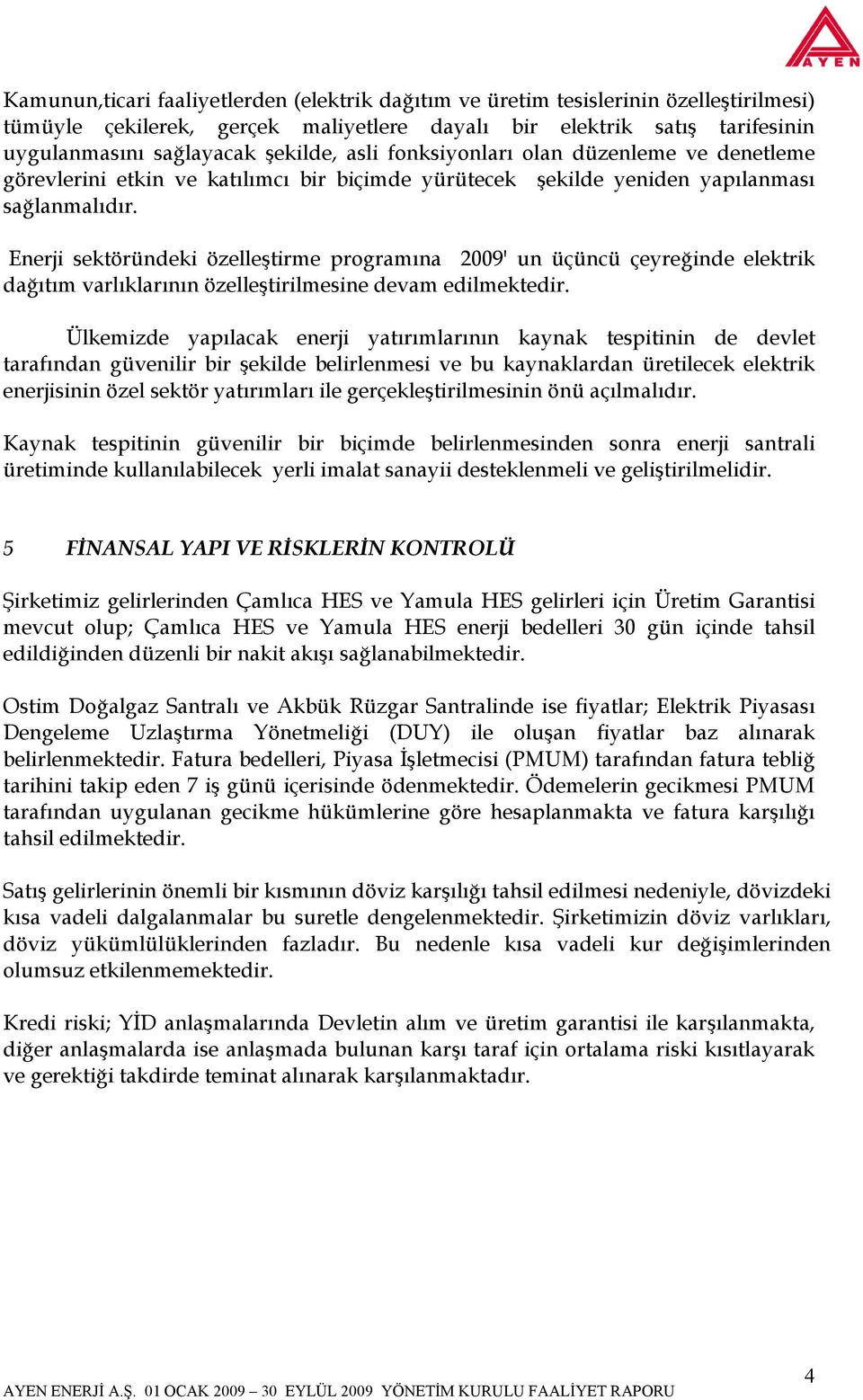 Enerji sektöründeki özelleştirme programına 2009' un üçüncü çeyreğinde elektrik dağıtım varlıklarının özelleştirilmesine devam edilmektedir.