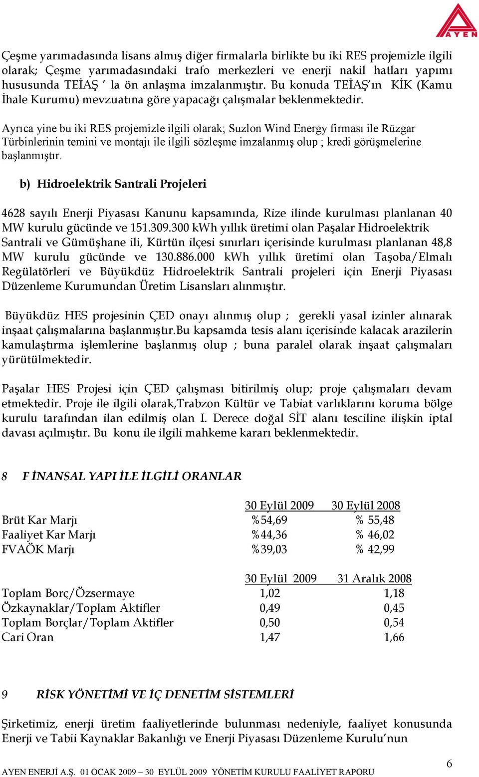 Ayrıca yine bu iki RES projemizle ilgili olarak; Suzlon Wind Energy firması ile Rüzgar Türbinlerinin temini ve montajı ile ilgili sözleşme imzalanmış olup ; kredi görüşmelerine başlanmıştır.