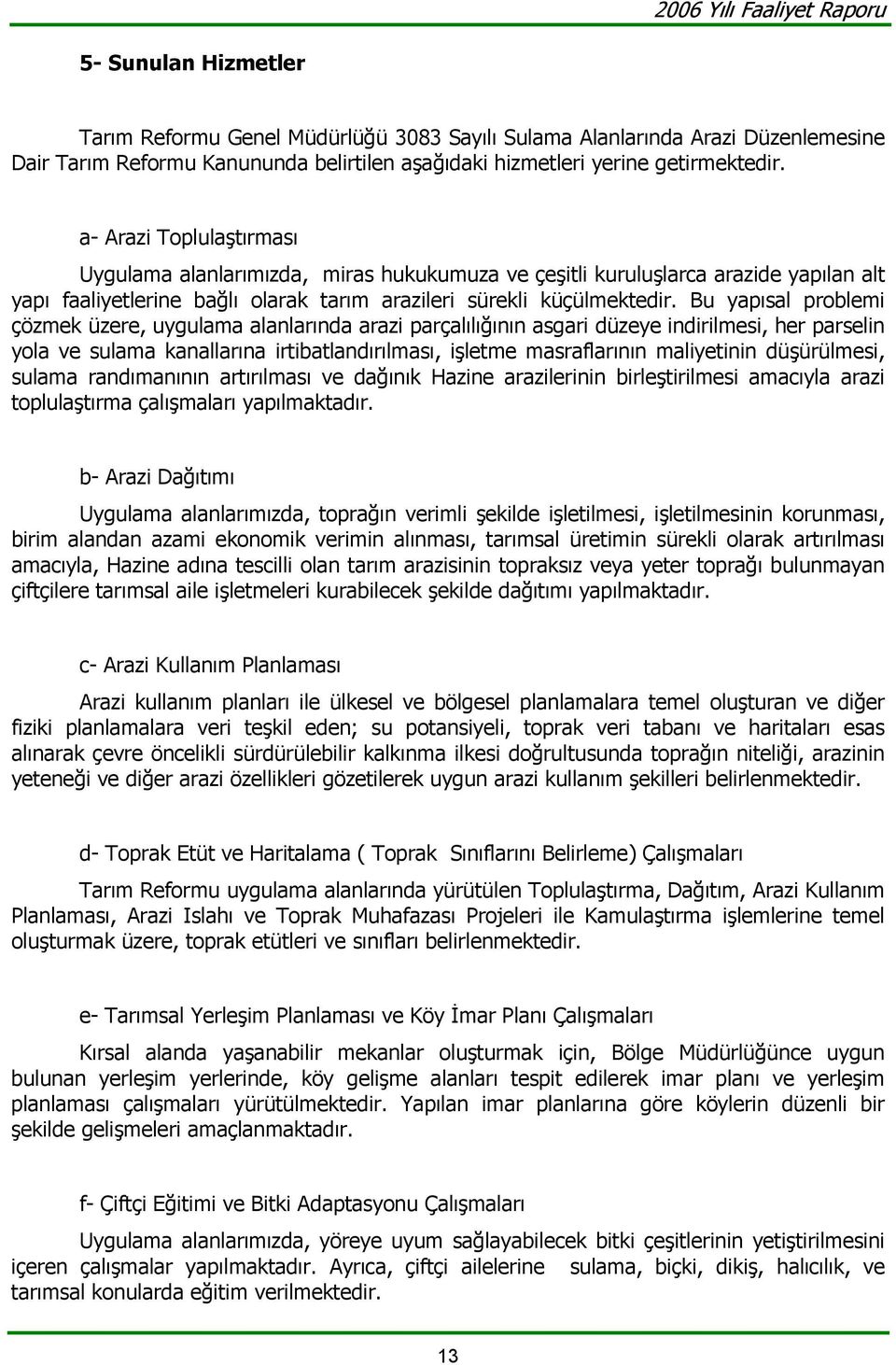 Bu yapısal problemi çözmek üzere, uygulama alanlarında arazi parçalılığının asgari düzeye indirilmesi, her parselin yola ve sulama kanallarına irtibatlandırılması, işletme masraflarının maliyetinin