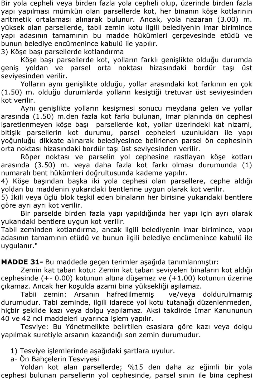 yüksek olan parsellerde, tabii zemin kotu ilgili belediyenin imar birimince yapı adasının tamamının bu madde hükümleri çerçevesinde etüdü ve bunun belediye encümenince kabulü ile yapılır.