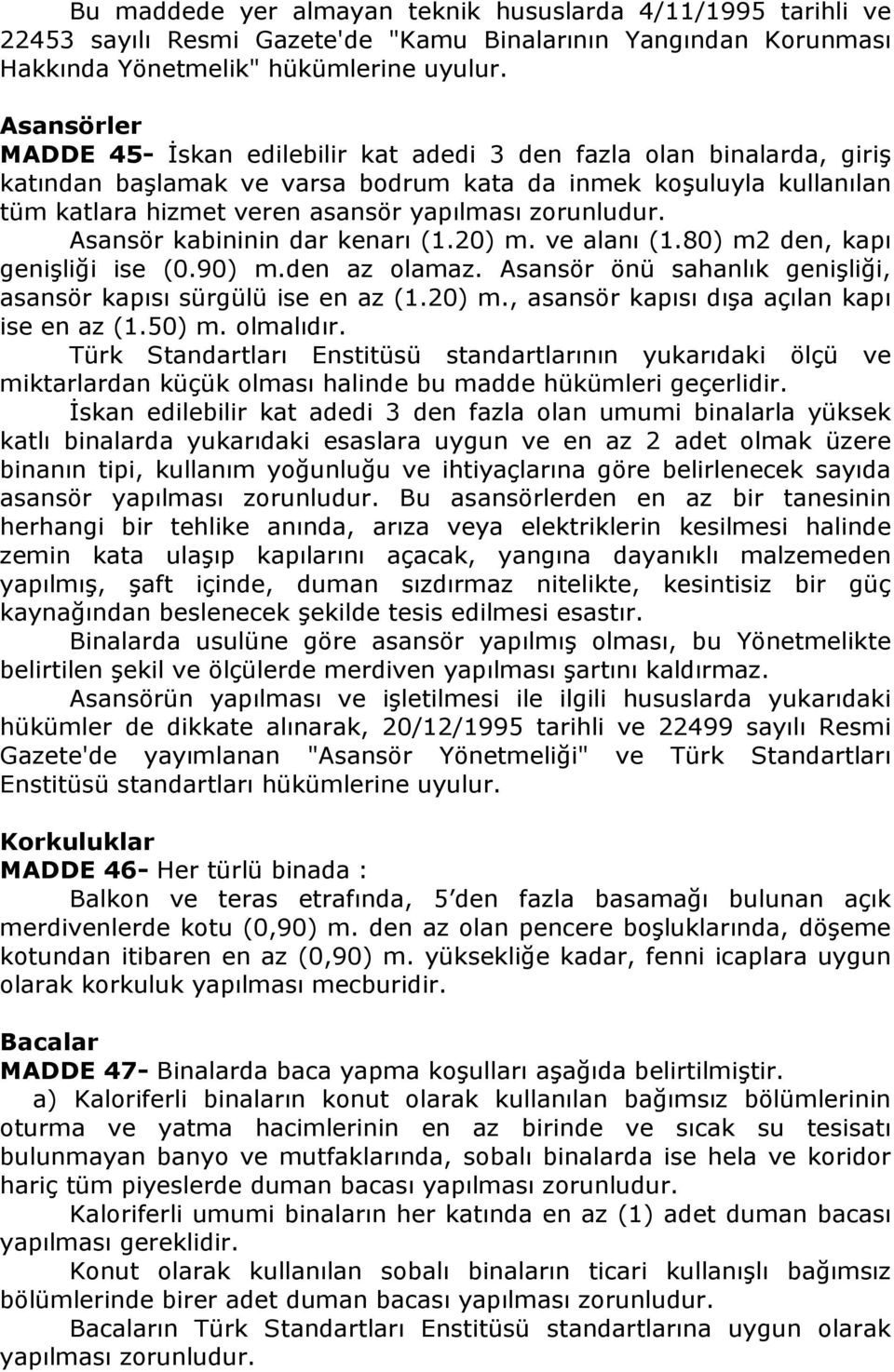 zorunludur. Asansör kabininin dar kenarı (1.20) m. ve alanı (1.80) m2 den, kapı genişliği ise (0.90) m.den az olamaz. Asansör önü sahanlık genişliği, asansör kapısı sürgülü ise en az (1.20) m., asansör kapısı dışa açılan kapı ise en az (1.