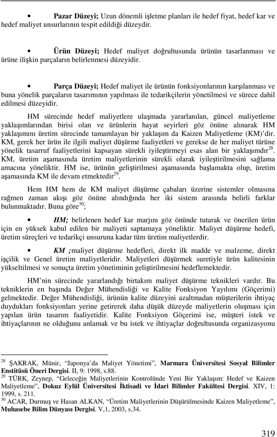 Parça Düzeyi; Hedef maliyet ile ürünün fonksiyonlarının karşılanması ve buna yönelik parçaların tasarımının yapılması ile tedarikçilerin yönetilmesi ve sürece dahil edilmesi düzeyidir.