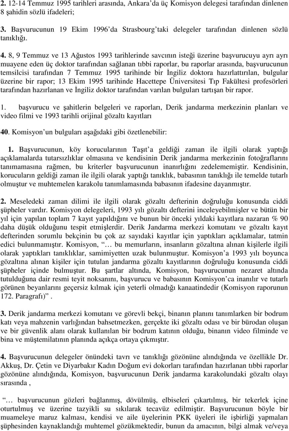 8, 9 Temmuz ve 13 Ağustos 1993 tarihlerinde savcının isteği üzerine başvurucuyu ayrı ayrı muayene eden üç doktor tarafından sağlanan tıbbi raporlar, bu raporlar arasında, başvurucunun temsilcisi