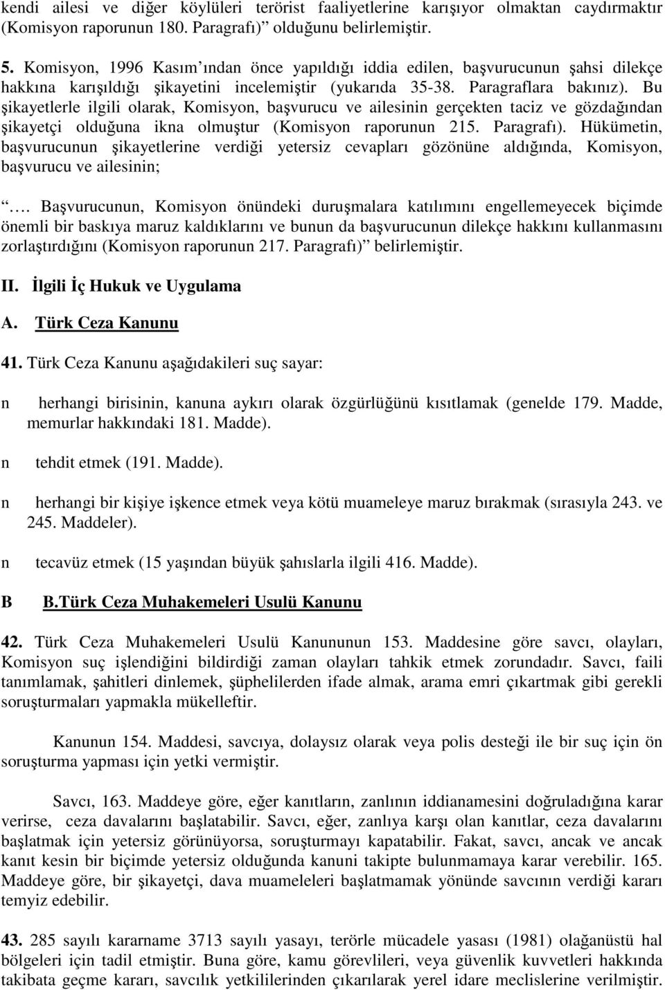 Bu şikayetlerle ilgili olarak, Komisyon, başvurucu ve ailesinin gerçekten taciz ve gözdağından şikayetçi olduğuna ikna olmuştur (Komisyon raporunun 215. Paragrafı).