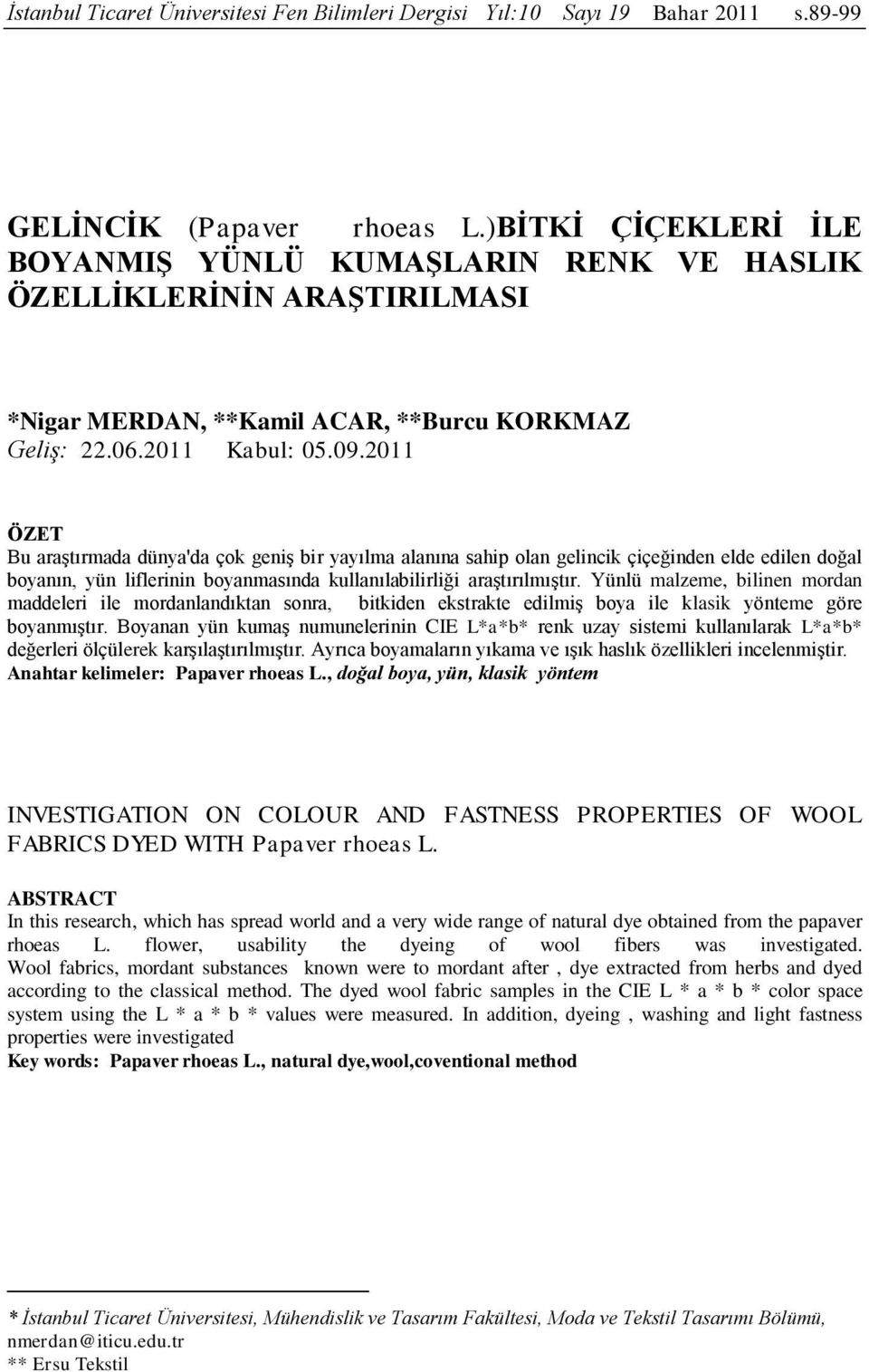 2011 ÖZET Bu araştırmada dünya'da çok geniş bir yayılma alanına sahip olan gelincik çiçeğinden elde edilen doğal boyanın, yün liflerinin boyanmasında kullanılabilirliği araştırılmıştır.