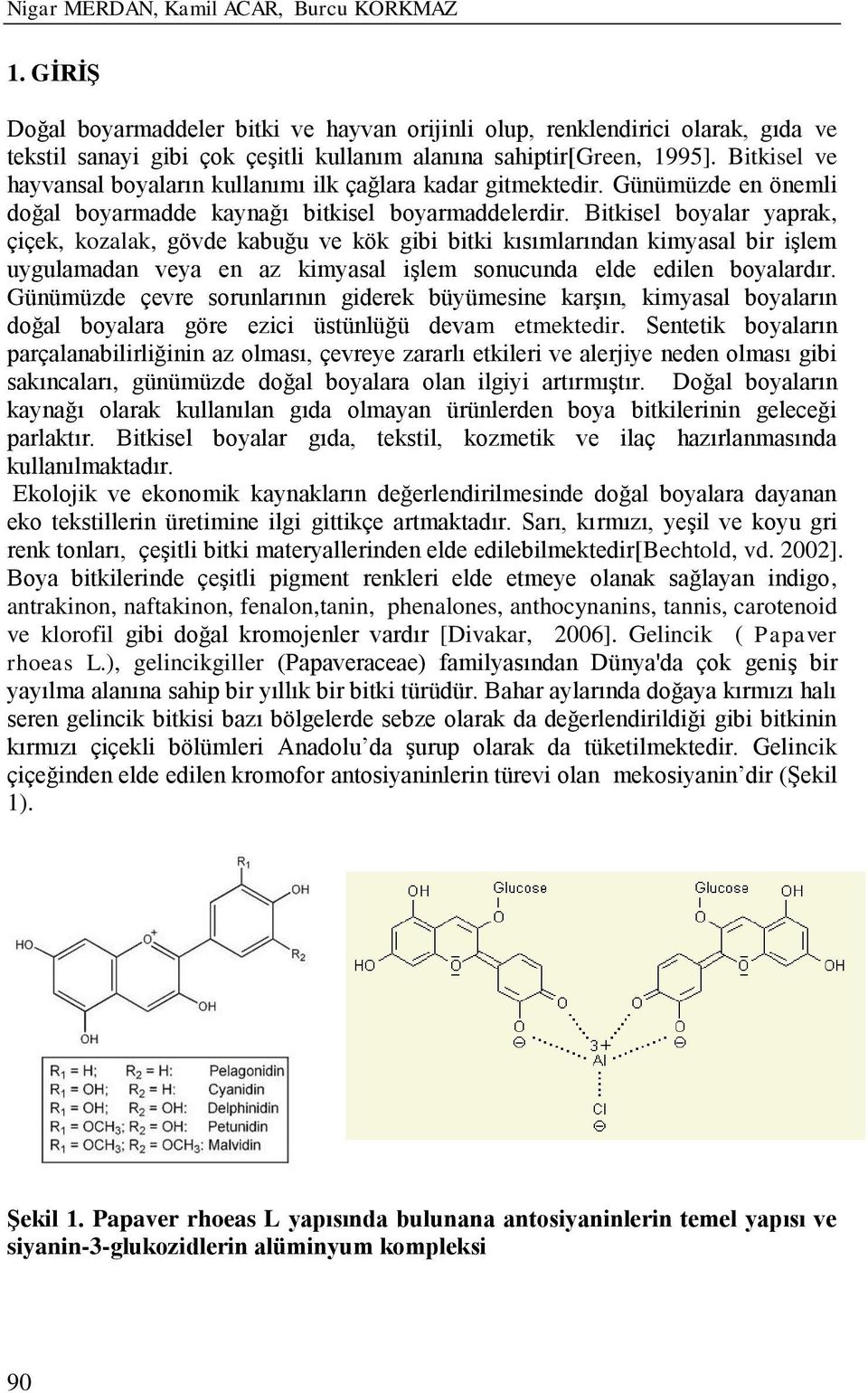 Bitkisel ve hayvansal boyaların kullanımı ilk çağlara kadar gitmektedir. Günümüzde en önemli doğal boyarmadde kaynağı bitkisel boyarmaddelerdir.