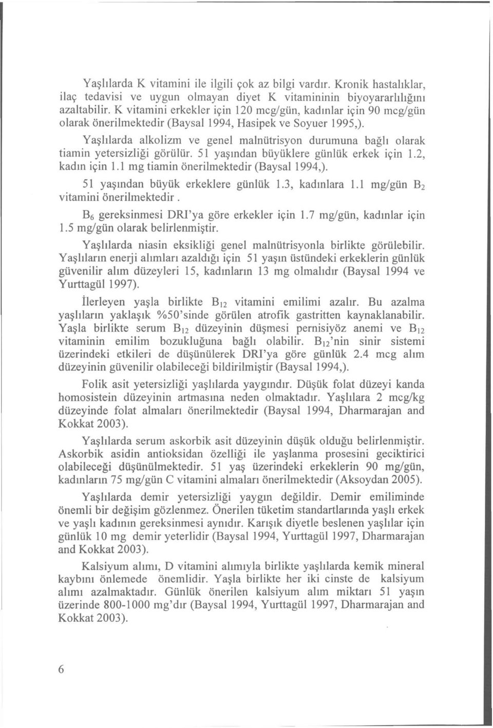 Yaşlılarda alkolizm ve genel malnütrisyon durumuna bağlı olarak tiamin yetersizliği görülür. 51 yaşından büyüklere günlük erkek için 1.2, kadın için 1.1 mg tiamin önerilmektedir (Baysal 1994,).