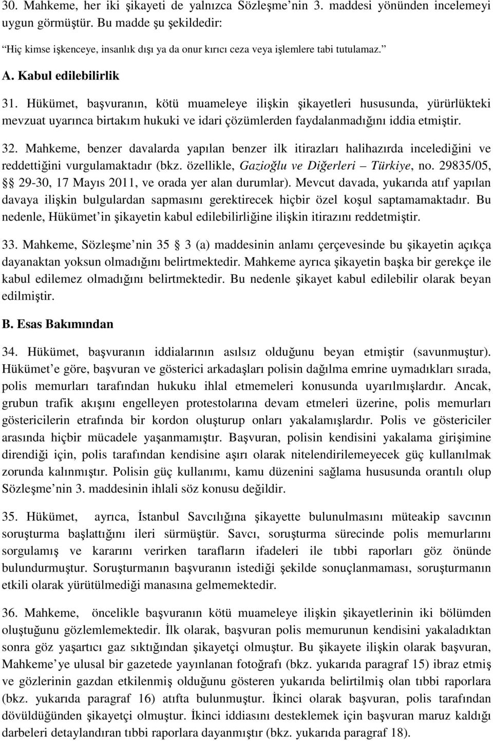 Hükümet, başvuranın, kötü muameleye ilişkin şikayetleri hususunda, yürürlükteki mevzuat uyarınca birtakım hukuki ve idari çözümlerden faydalanmadığını iddia etmiştir. 32.