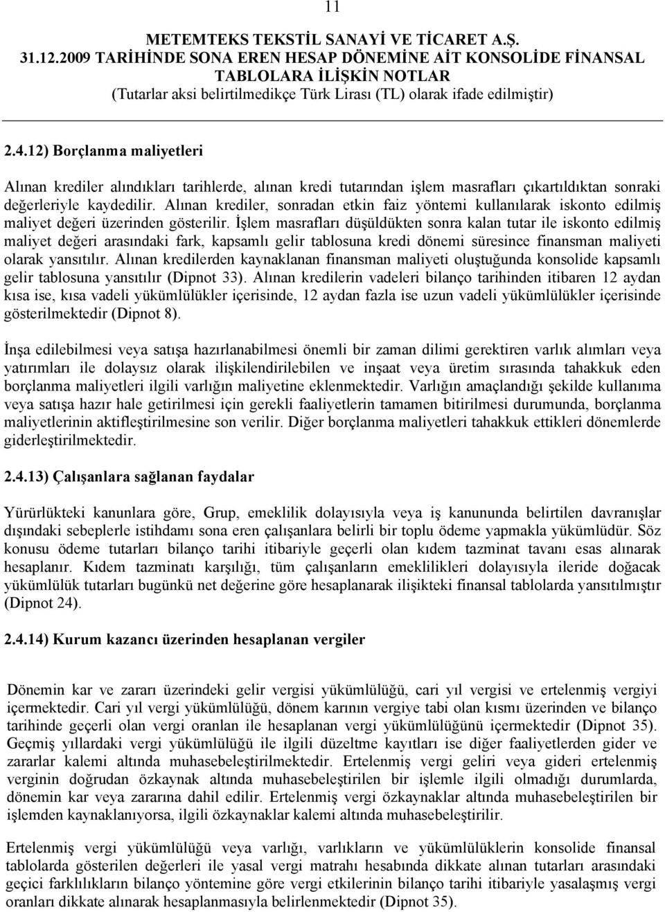 İşlem masrafları düşüldükten sonra kalan tutar ile iskonto edilmiş maliyet değeri arasındaki fark, kapsamlı gelir tablosuna kredi dönemi süresince finansman maliyeti olarak yansıtılır.