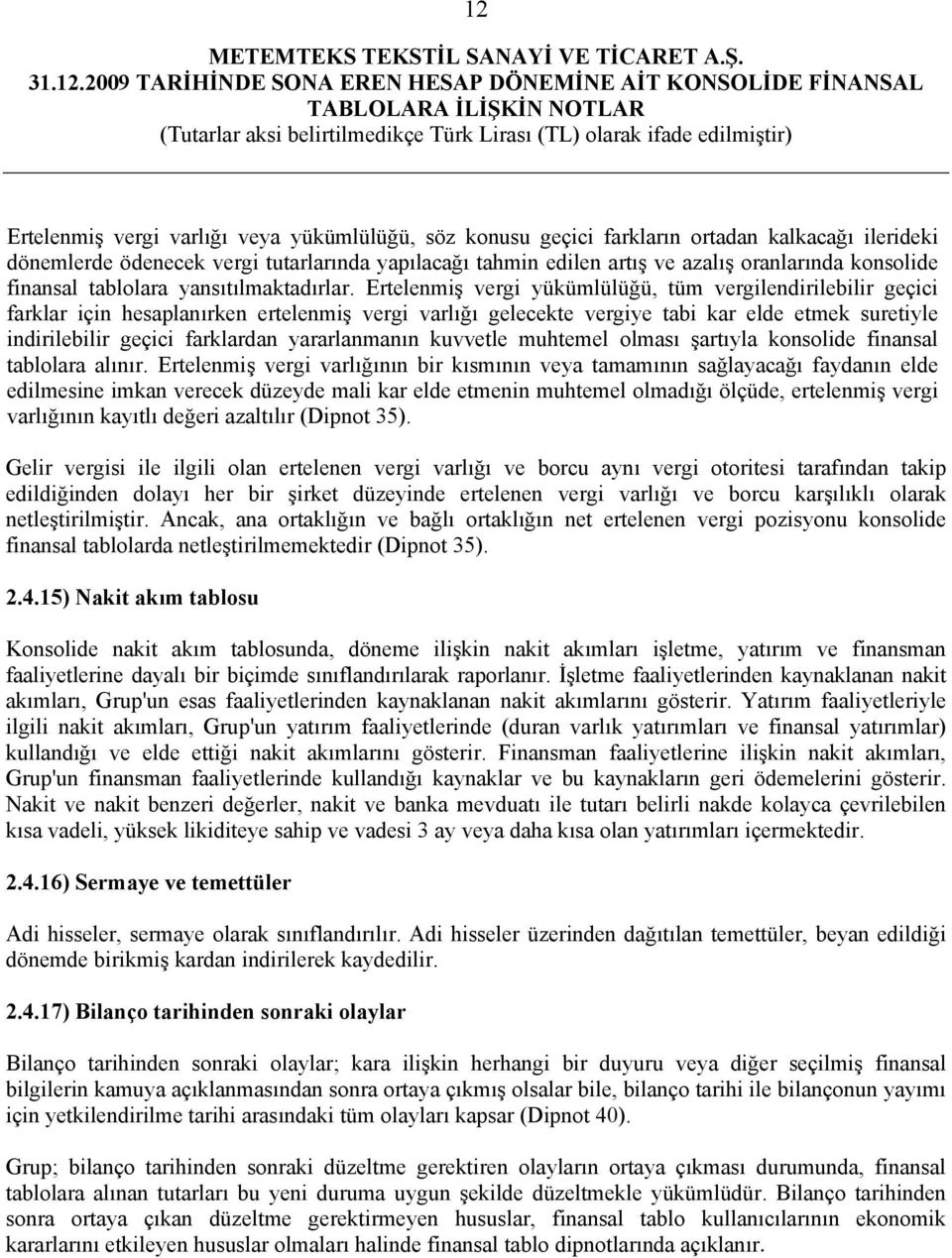 Ertelenmiş vergi yükümlülüğü, tüm vergilendirilebilir geçici farklar için hesaplanırken ertelenmiş vergi varlığı gelecekte vergiye tabi kar elde etmek suretiyle indirilebilir geçici farklardan