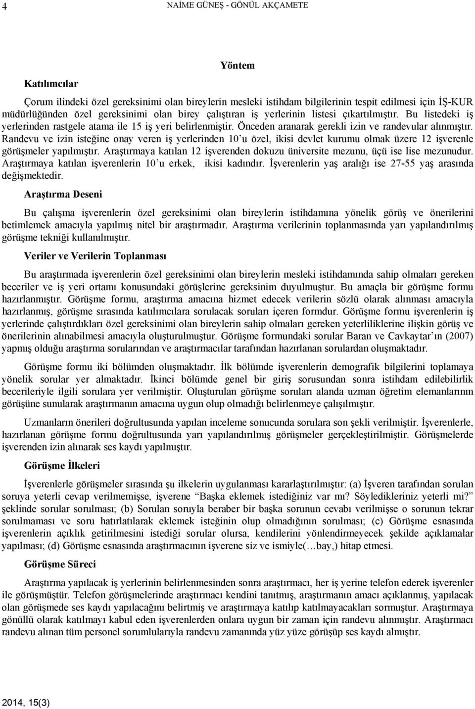 Randevu ve izin isteğine onay veren iş yerlerinden 10 u özel, ikisi devlet kurumu olmak üzere 12 işverenle görüşmeler yapılmıştır.