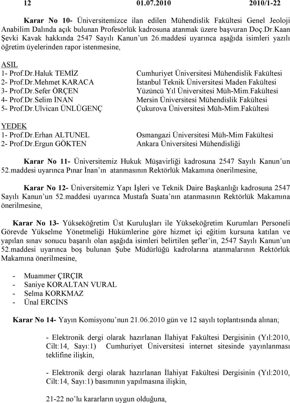 Dr.Sefer ÖRÇEN Yüzüncü Yıl Üniversitesi Müh-Mim.Fakültesi 4- Prof.Dr.Selim İNAN Mersin Üniversitesi Mühendislik Fakültesi 5- Prof.Dr.Ulvican ÜNLÜGENÇ Çukurova Üniversitesi Müh-Mim.Fakültesi 1- Prof.