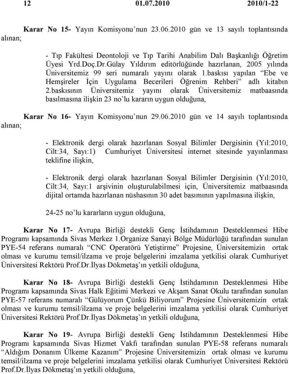 baskısının Üniversitemiz yayını olarak Üniversitemiz matbaasında basılmasına ilişkin 23 no lu kararın uygun olduğuna, Karar No 16- Yayın Komisyonu nun 29.06.