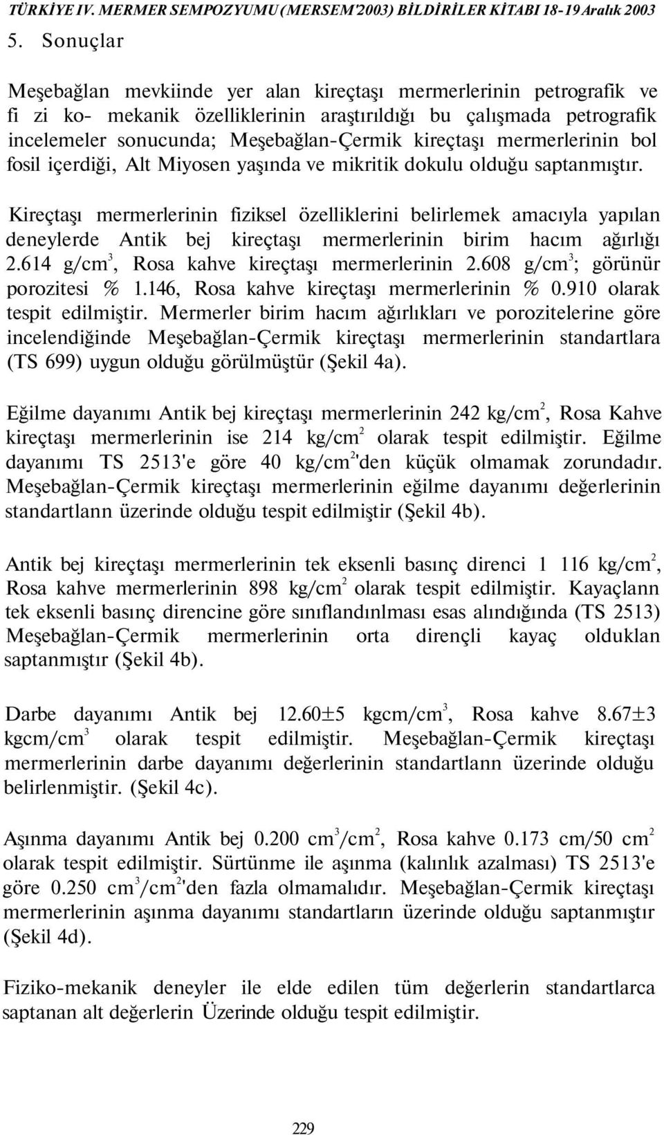 Kireçtaşı mermerlerinin fiziksel özelliklerini belirlemek amacıyla yapılan deneylerde Antik bej kireçtaşı mermerlerinin birim hacım ağırlığı 2.614 g/cm 3, Rosa kahve kireçtaşı mermerlerinin 2.