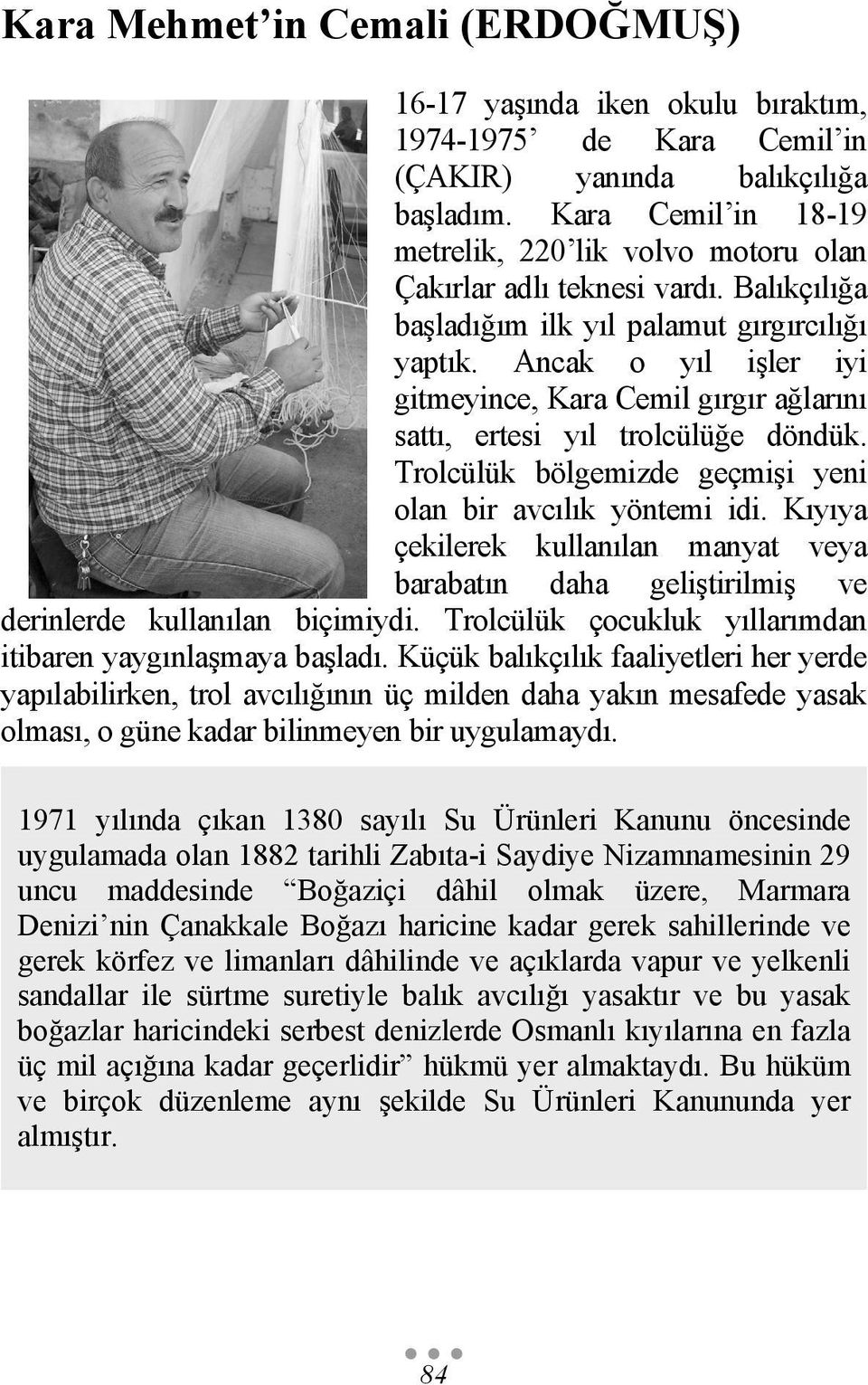 Ancak o yıl işler iyi gitmeyince, Kara Cemil gırgır ağlarını sattı, ertesi yıl trolcülüğe döndük. Trolcülük bölgemizde geçmişi yeni olan bir avcılık yöntemi idi.