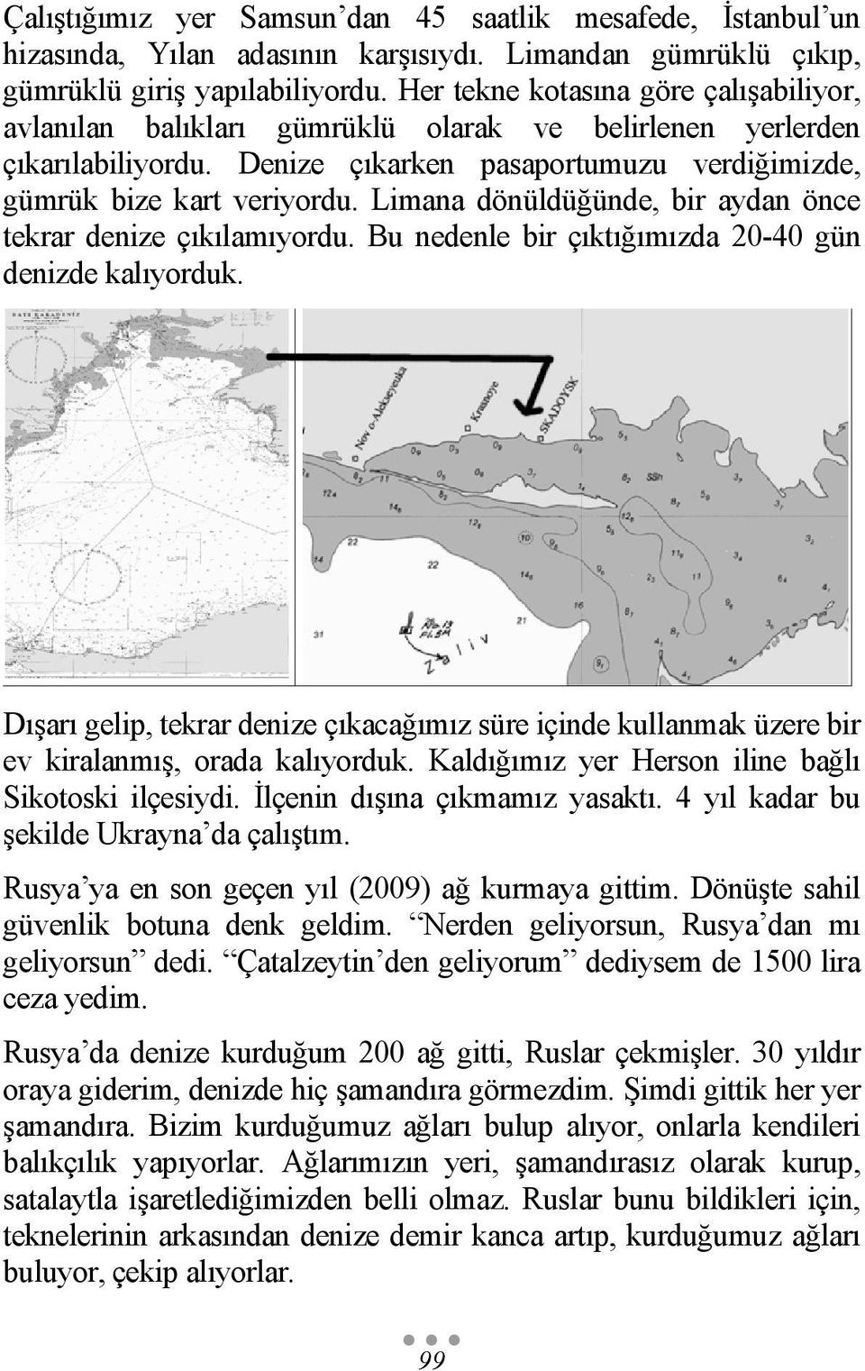 Limana dönüldüğünde, bir aydan önce tekrar denize çıkılamıyordu. Bu nedenle bir çıktığımızda 20-40 gün denizde kalıyorduk.