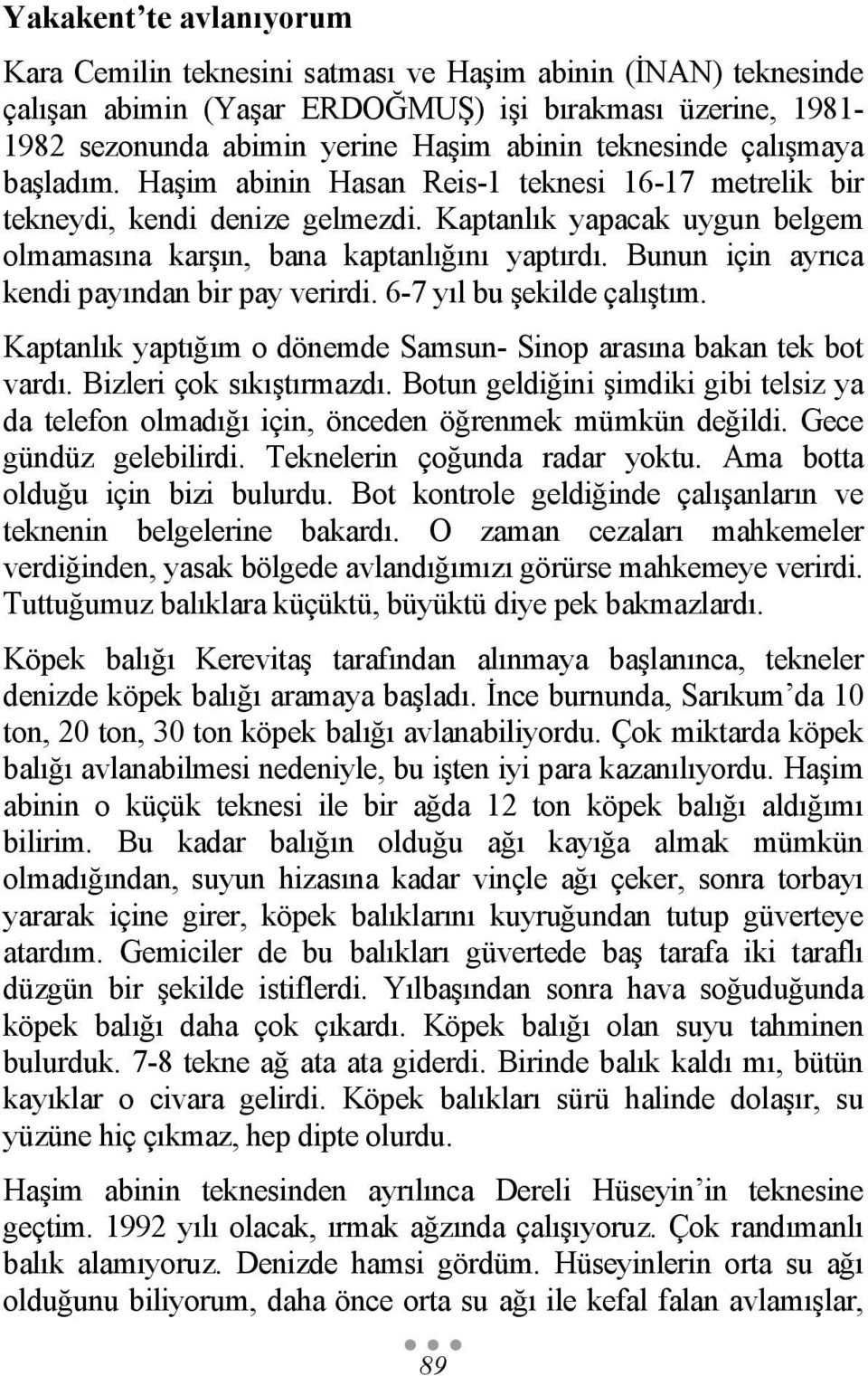 Bunun için ayrıca kendi payından bir pay verirdi. 6-7 yıl bu şekilde çalıştım. Kaptanlık yaptığım o dönemde Samsun- Sinop arasına bakan tek bot vardı. Bizleri çok sıkıştırmazdı.