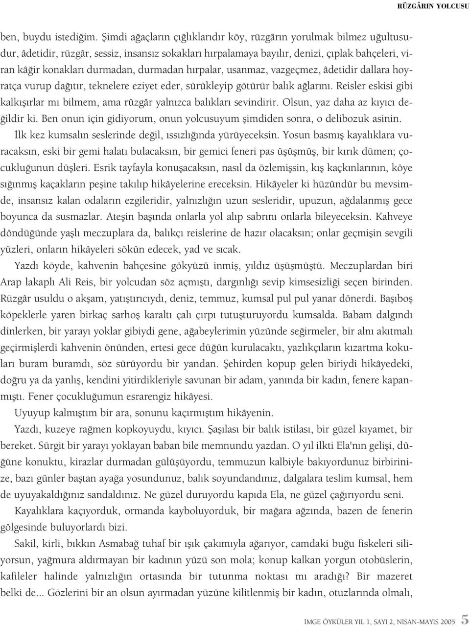 durmadan hýrpalar, usanmaz, vazgeçmez, âdetidir dallara hoyratça vurup daðýtýr, teknelere eziyet eder, sürükleyip götürür balýk aðlarýný.