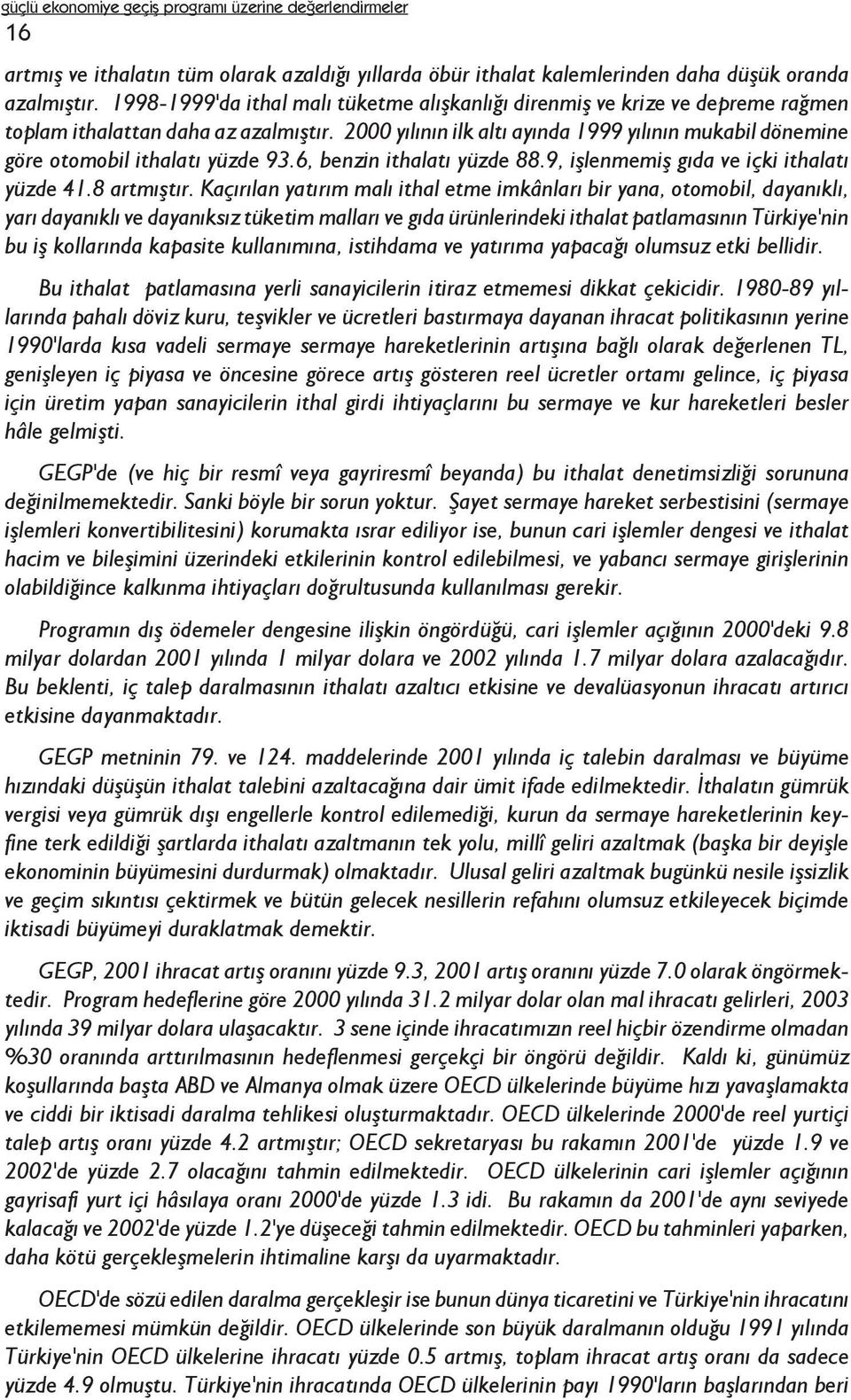 2000 yýlýnýn ilk altý ayýnda 1999 yýlýnýn mukabil dönemine göre otomobil ithalatý yüzde 93.6, benzin ithalatý yüzde 88.9, iþlenmemiþ gýda ve içki ithalatý yüzde 41.8 artmýþtýr.