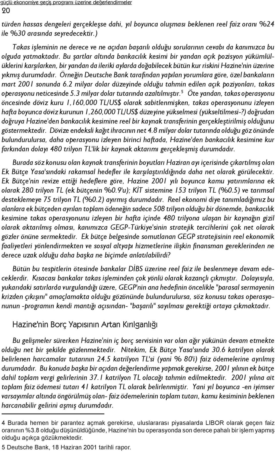 Bu þartlar altýnda bankacýlýk kesimi bir yandan açýk pozisyon yükümlülüklerini karþýlarken, bir yandan da ileriki aylarda doðabilecek bütün kur riskini Hazine'nin üzerine yýkmýþ durumdadýr.