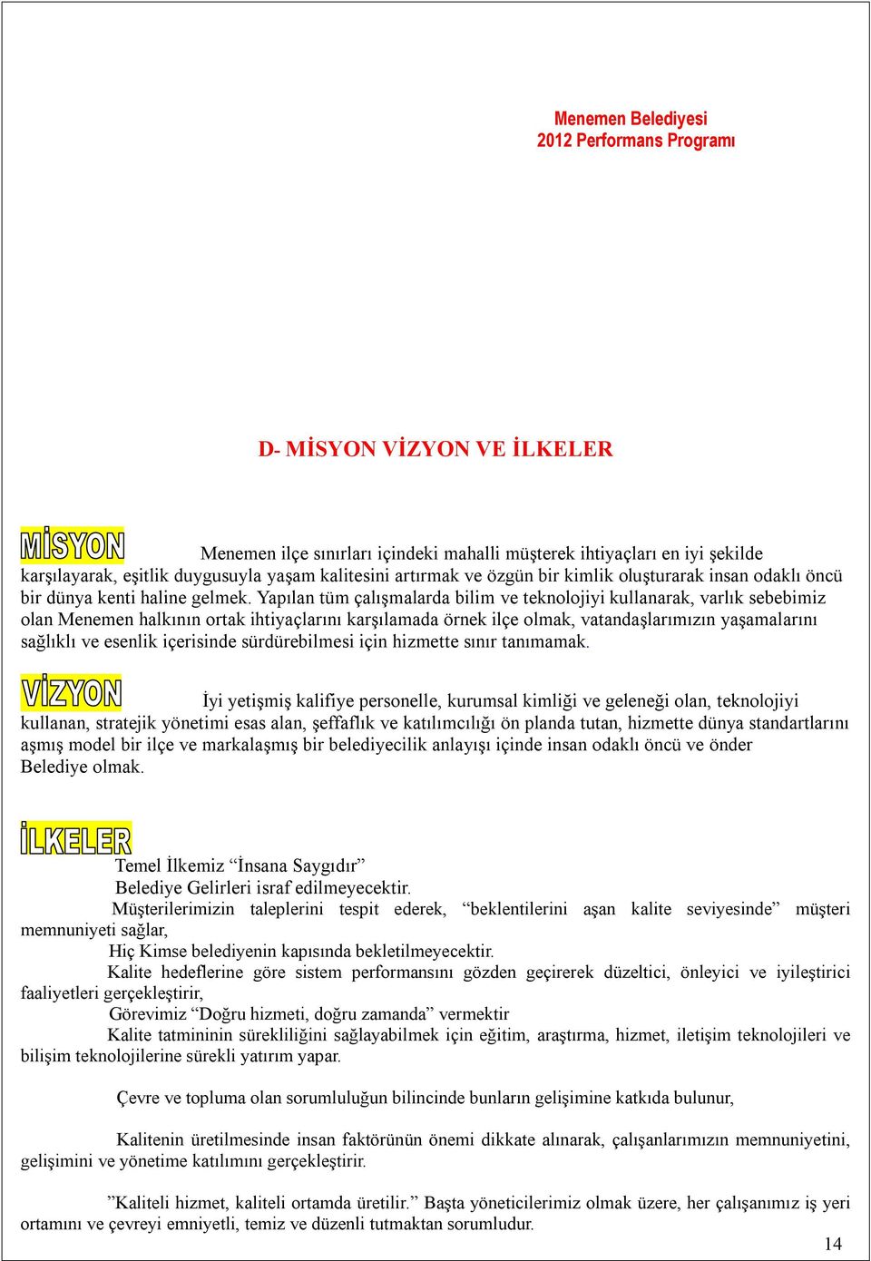 Yapılan tüm çalışmalarda bilim ve teknolojiyi kullanarak, varlık sebebimiz olan Menemen halkının ortak ihtiyaçlarını karşılamada örnek ilçe olmak, vatandaşlarımızın yaşamalarını sağlıklı ve esenlik