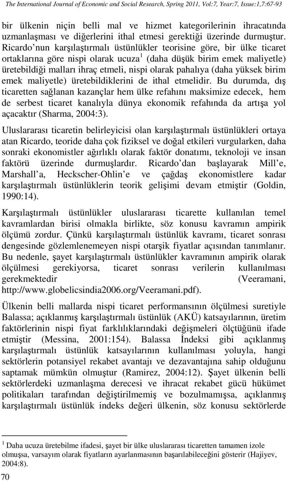 Ricardo nun karşılaştırmalı üstünlükler teorisine göre, bir ülke ticaret ortaklarına göre nispi olarak ucuza 1 (daha düşük birim emek maliyetle) üretebildiği malları ihraç etmeli, nispi olarak