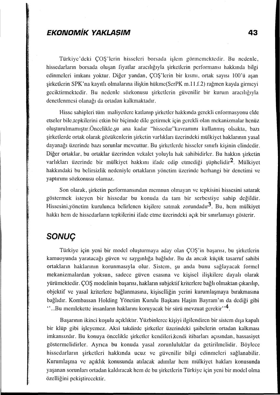 Diğer yandan, ÇOŞ'lcrin bir kısmı, ortak sayısı loo'ü aşan şirketlerin SPK 'na kayıtlı olmalarına ilişkin hükıne(serpk m.ll J.2) rağmen kayda girmeyi gcciktirmcktcdir.